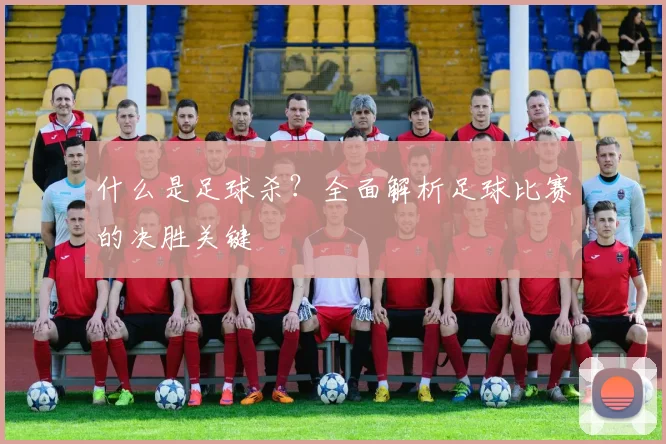 什么是足球杀？全面解析足球比赛的决胜关键