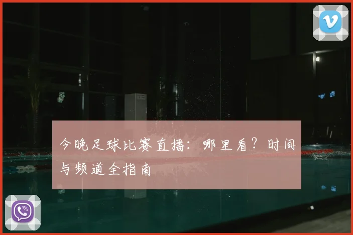 今晚足球比赛直播：哪里看？时间与频道全指南
