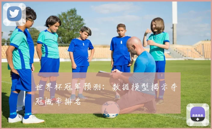世界杯冠军预测：数据模型揭示夺冠概率排名