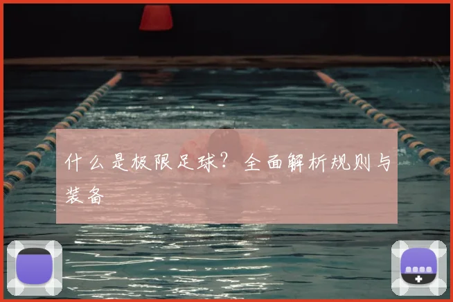什么是极限足球？全面解析规则与装备