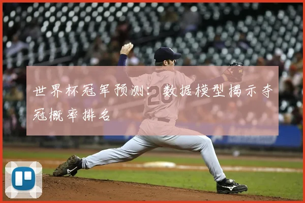 世界杯冠军预测：数据模型揭示夺冠概率排名