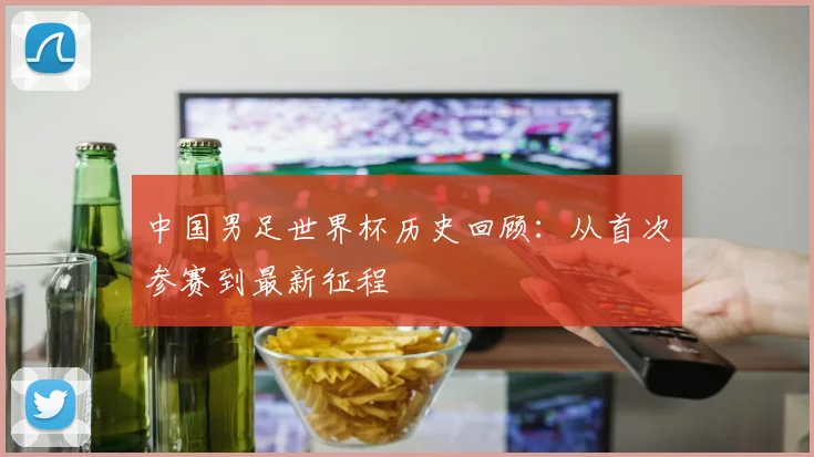 中国男足世界杯历史回顾：从首次参赛到最新征程