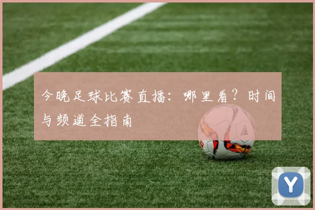 今晚足球比赛直播：哪里看？时间与频道全指南