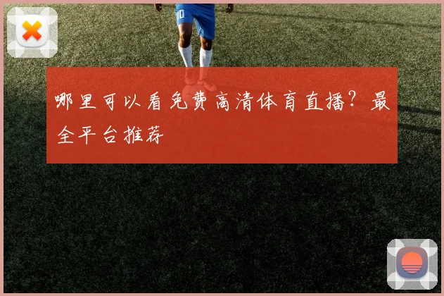 哪里可以看免费高清体育直播？最全平台推荐