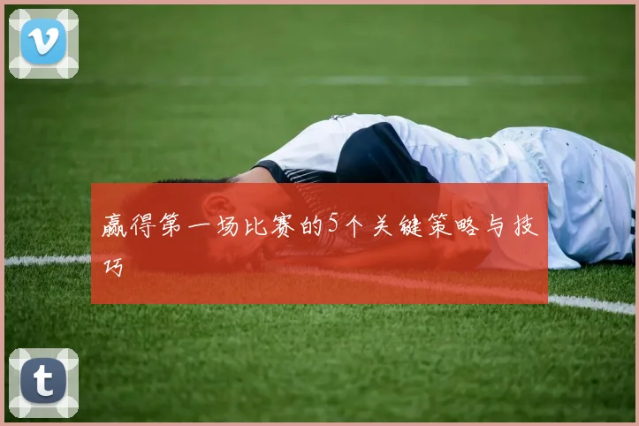 赢得第一场比赛的5个关键策略与技巧