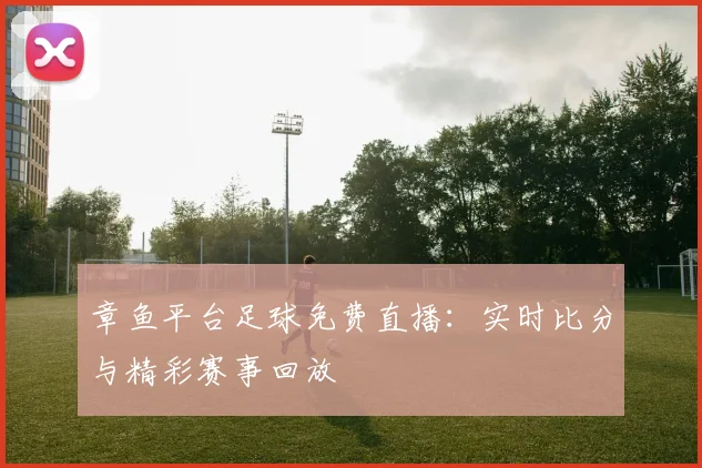 章鱼平台足球免费直播：实时比分与精彩赛事回放