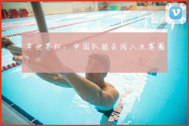 年世界杯，中国队能否闯入决赛圈？